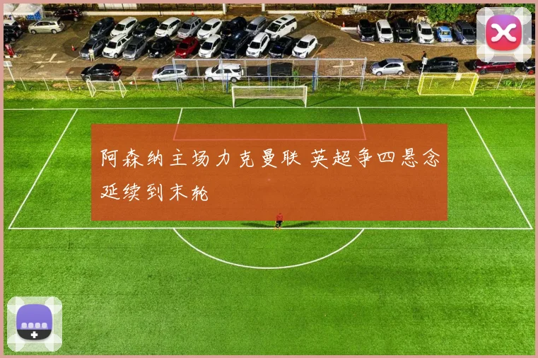 阿森纳主场力克曼联 英超争四悬念延续到末轮