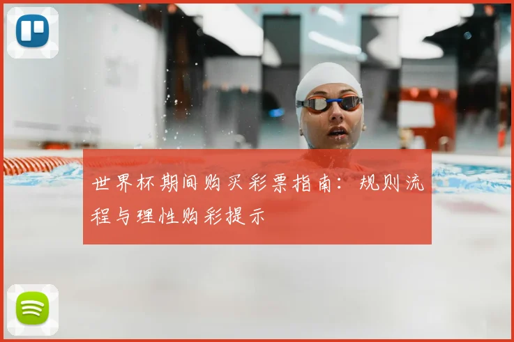 世界杯期间购买彩票指南:规则流程与理性购彩提示