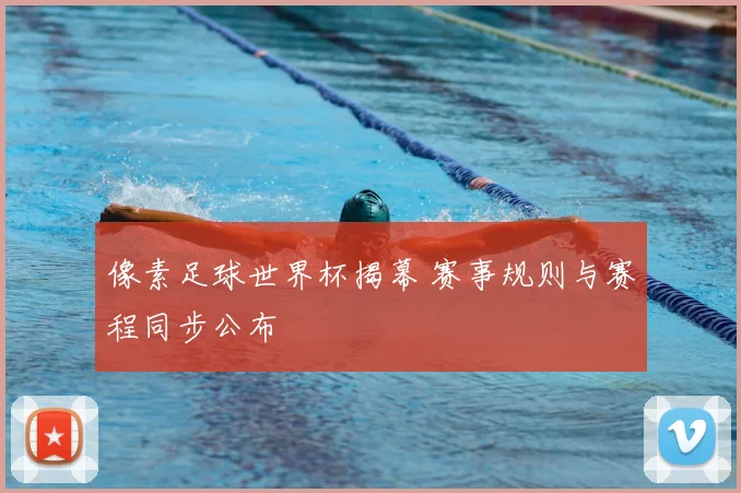 像素足球世界杯揭幕 赛事规则与赛程同步公布