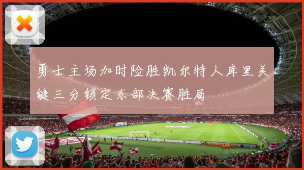 勇士主场加时险胜凯尔特人库里关键三分锁定东部决赛胜局