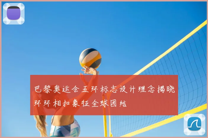 巴黎奥运会五环标志设计理念揭晓环环相扣象征全球团结