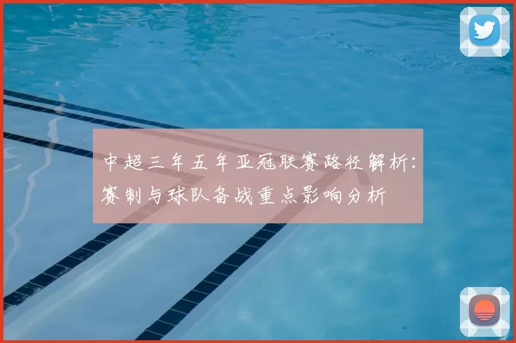 中超三年五年亚冠联赛路径解析：赛制与球队备战重点影响分析