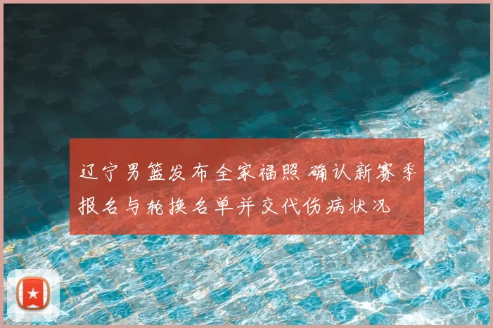 辽宁男篮发布全家福照 确认新赛季报名与轮换名单并交代伤病状况