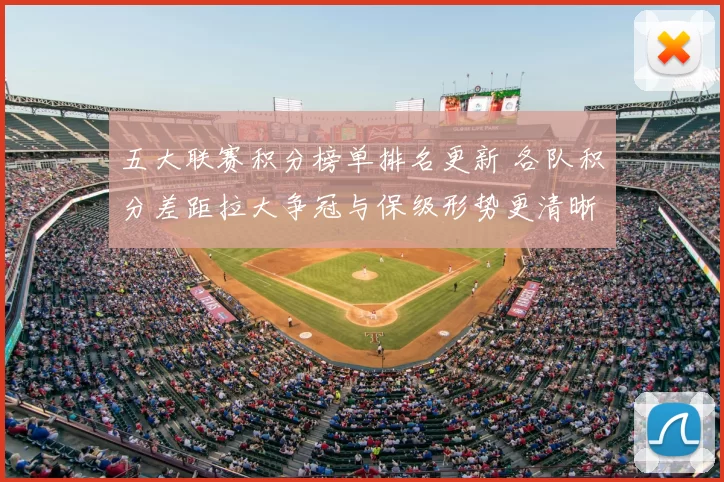 五大联赛积分榜单排名更新 各队积分差距拉大争冠与保级形势更清晰