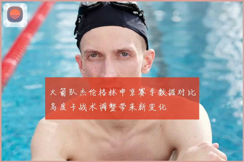 火箭队杰伦格林申京赛季数据对比乌度卡战术调整带来新变化