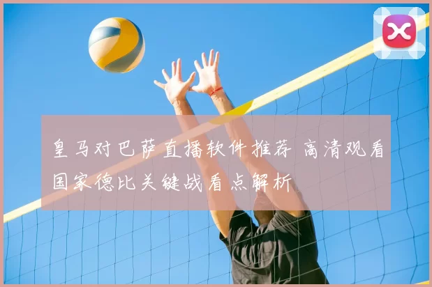 皇马对巴萨直播软件推荐 高清观看国家德比关键战看点解析