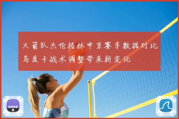 火箭队杰伦格林申京赛季数据对比乌度卡战术调整带来新变化