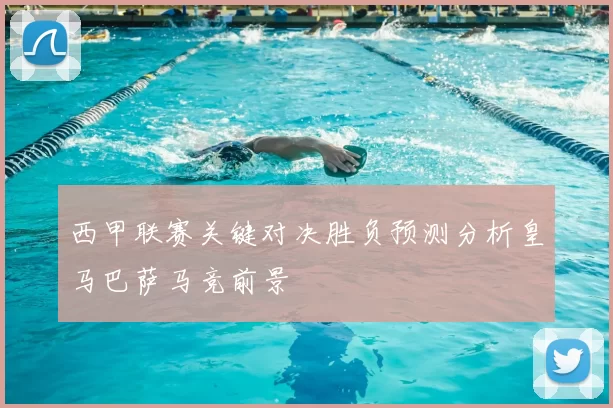 西甲联赛关键对决胜负预测分析皇马巴萨马竞前景