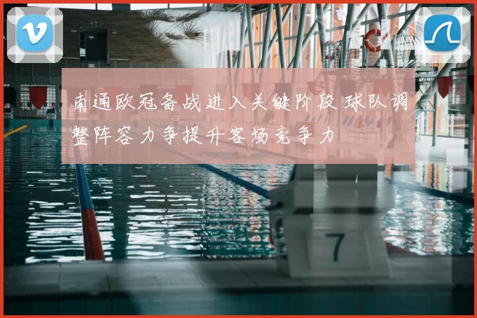 南通欧冠备战进入关键阶段 球队调整阵容力争提升客场竞争力