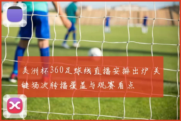美洲杯360足球线直播安排出炉 关键场次转播覆盖与观赛看点