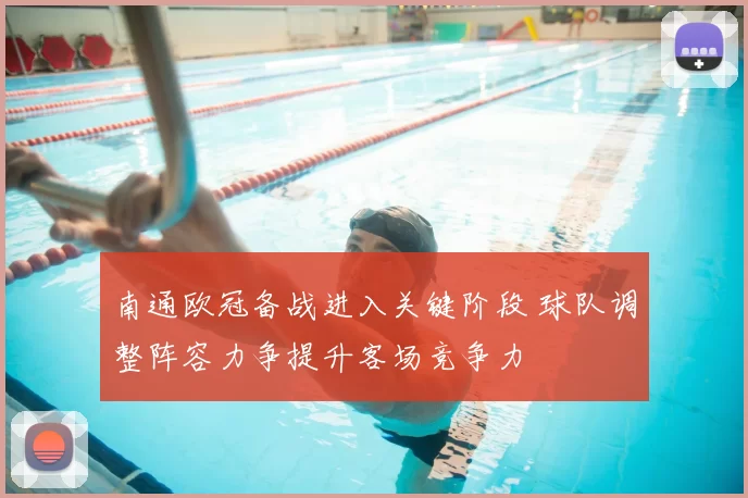 南通欧冠备战进入关键阶段 球队调整阵容力争提升客场竞争力