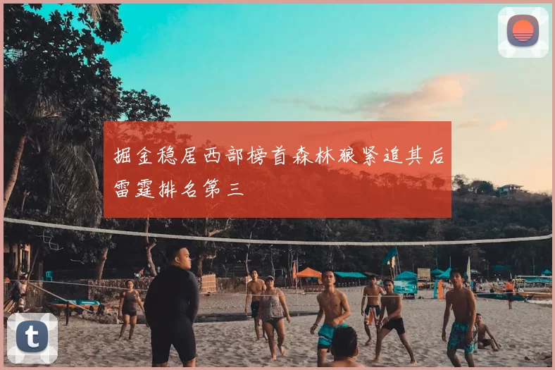 掘金稳居西部榜首森林狼紧追其后雷霆排名第三