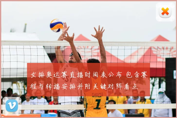 女排奥运赛直播时间表公布 包含赛程与转播安排并附关键对阵看点