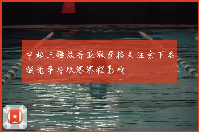 中超三强放弃亚冠资格关注余下名额竞争与联赛赛程影响