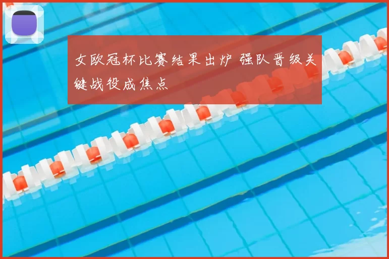 女欧冠杯比赛结果出炉 强队晋级关键战役成焦点