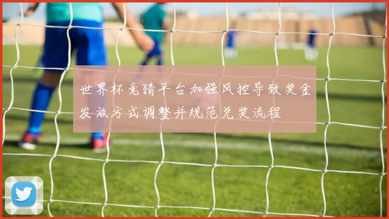 世界杯竞猜平台加强风控导致奖金发放方式调整并规范兑奖流程