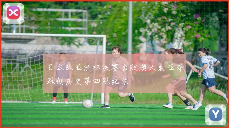 日本队亚洲杯决赛击败澳大利亚夺冠创历史第四冠纪录