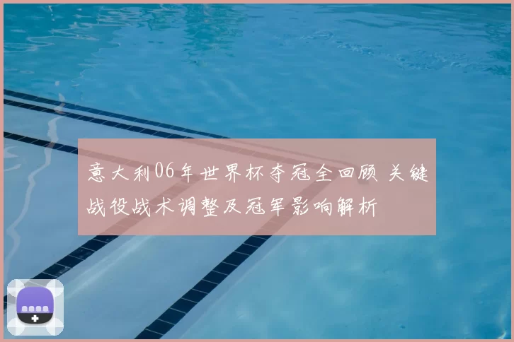意大利06年世界杯夺冠全回顾 关键战役战术调整及冠军影响解析