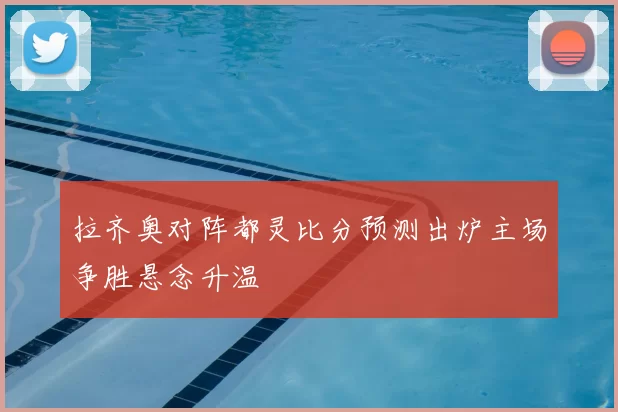 拉齐奥对阵都灵比分预测出炉主场争胜悬念升温