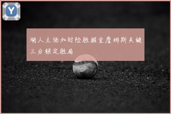 湖人主场加时险胜掘金詹姆斯关键三分锁定胜局