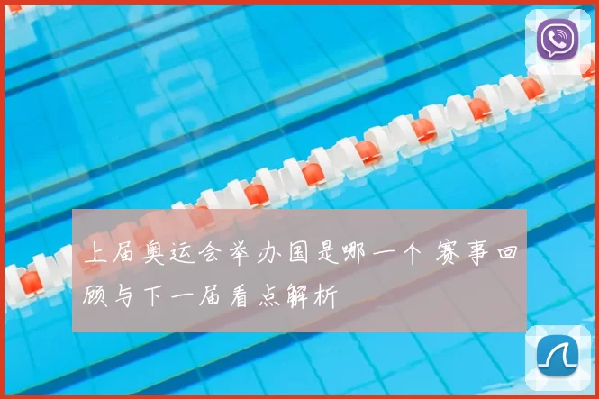上届奥运会举办国是哪一个 赛事回顾与下一届看点解析
