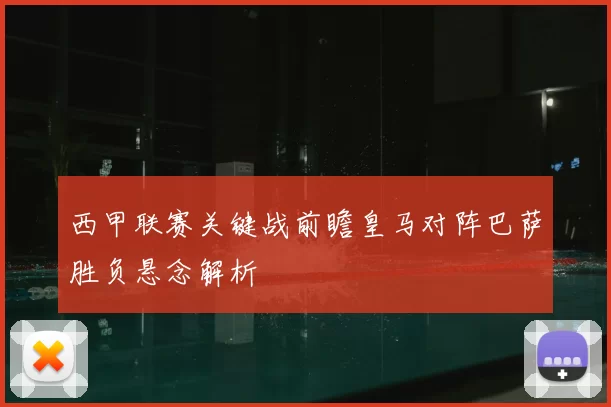 西甲联赛关键战前瞻皇马对阵巴萨胜负悬念解析