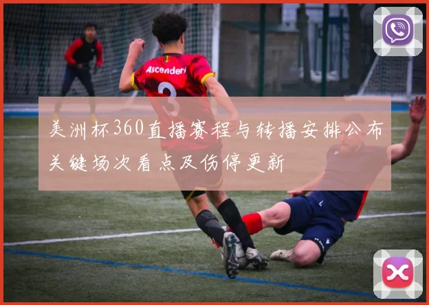 美洲杯360直播赛程与转播安排公布关键场次看点及伤停更新