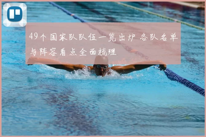 49个国家队队伍一览出炉 各队名单与阵容看点全面梳理