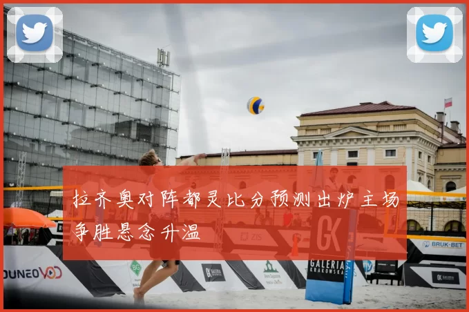 拉齐奥对阵都灵比分预测出炉主场争胜悬念升温
