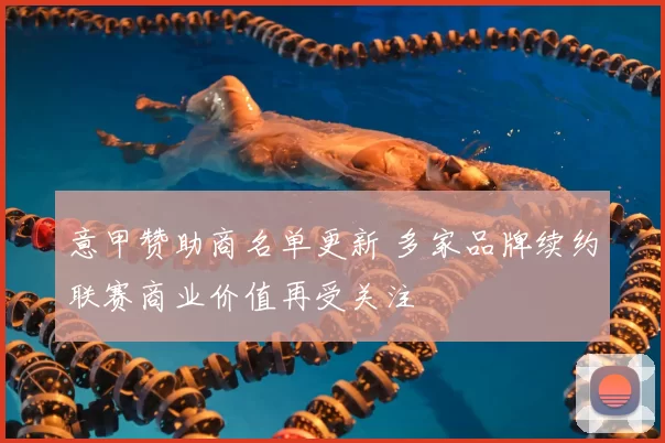 意甲赞助商名单更新 多家品牌续约联赛商业价值再受关注