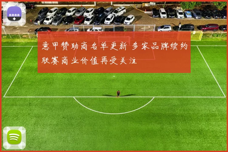 意甲赞助商名单更新 多家品牌续约联赛商业价值再受关注